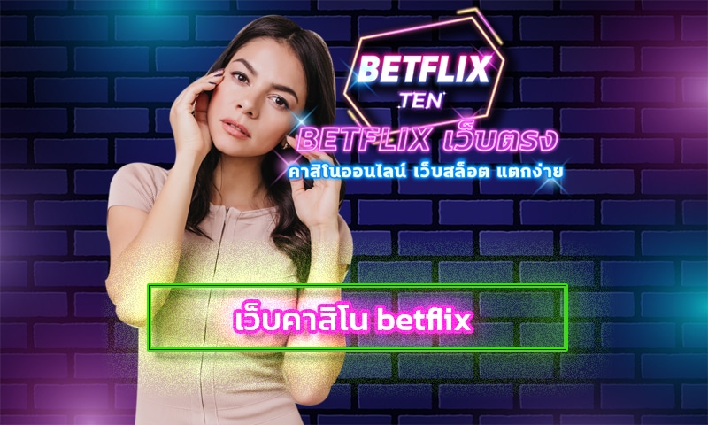 เว็บคาสิโน betflix อัพเดทเกมใหม่ ทางเข้า เว็บตรงไม่ผ่านเอเย่นต์