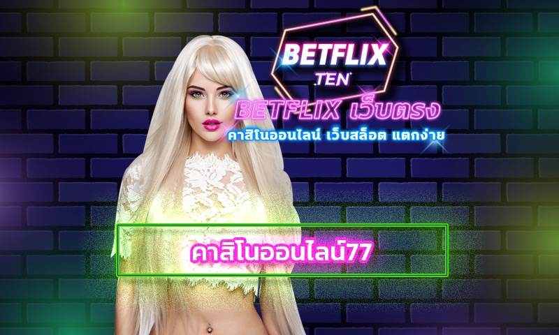 คาสิโนออนไลน์77 เว็บใหญ่ น่าเล่น ยิ่งเล่น ยิ่งได้กำไร สมัคร BETFLIX